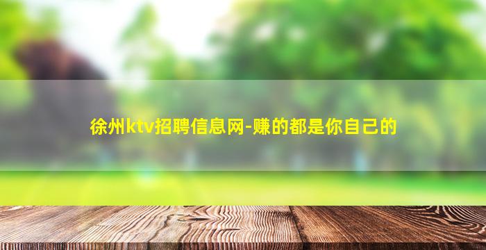 徐州ktv招聘信息网-赚的都是你自己的